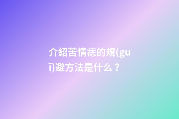 介紹苦情痣的規(guī)避方法是什么？